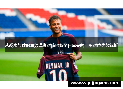 从战术与数据看努涅斯对阵巴黎圣日耳曼的西甲对位优势解析 从战术与数据看努涅斯对阵巴黎圣日耳曼的西甲对位优势解析