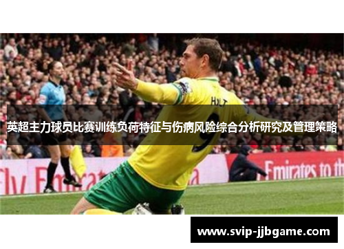 英超主力球员比赛训练负荷特征与伤病风险综合分析研究及管理策略 英超主力球员比赛训练负荷特征与伤病风险综合分析研究及管理策略