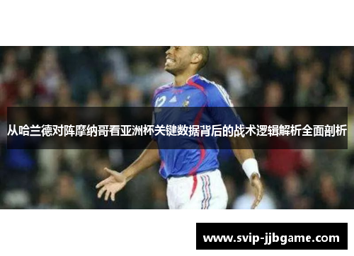 从哈兰德对阵摩纳哥看亚洲杯关键数据背后的战术逻辑解析全面剖析 从哈兰德对阵摩纳哥看亚洲杯关键数据背后的战术逻辑解析全面剖析