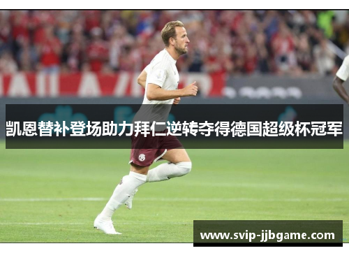 凯恩替补登场助力拜仁逆转夺得德国超级杯冠军