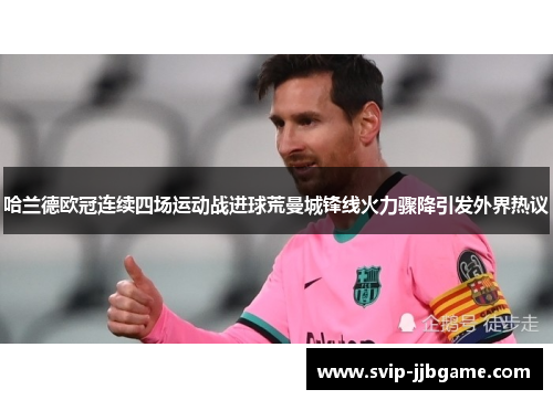 哈兰德欧冠连续四场运动战进球荒曼城锋线火力骤降引发外界热议 哈兰德欧冠连续四场运动战进球荒曼城锋线火力骤降引发外界热议