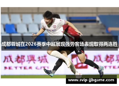 成都蓉城在2026赛季中超展现强势客场表现取得两连胜