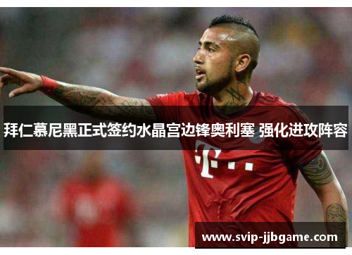 拜仁慕尼黑正式签约水晶宫边锋奥利塞 强化进攻阵容 拜仁慕尼黑正式签约水晶宫边锋奥利塞 强化进攻阵容