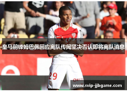 皇马前锋姆巴佩回应离队传闻坚决否认即将离队消息 皇马前锋姆巴佩回应离队传闻坚决否认即将离队消息