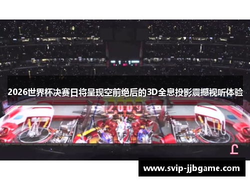 2026世界杯决赛日将呈现空前绝后的3D全息投影震撼视听体验 2026世界杯决赛日将呈现空前绝后的3D全息投影震撼视听体验