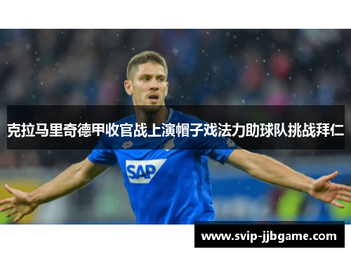 克拉马里奇德甲收官战上演帽子戏法力助球队挑战拜仁 克拉马里奇德甲收官战上演帽子戏法力助球队挑战拜仁