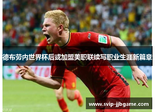 德布劳内世界杯后或加盟美职联续写职业生涯新篇章 德布劳内世界杯后或加盟美职联续写职业生涯新篇章