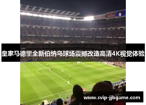 皇家马德里全新伯纳乌球场震撼改造高清4K视觉体验