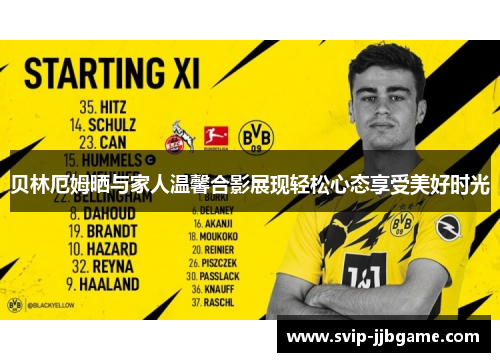 贝林厄姆晒与家人温馨合影展现轻松心态享受美好时光