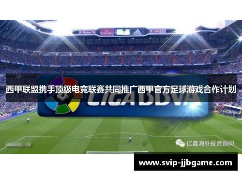 西甲联盟携手顶级电竞联赛共同推广西甲官方足球游戏合作计划