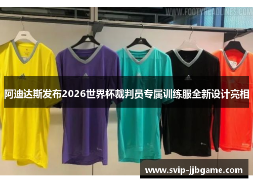 阿迪达斯发布2026世界杯裁判员专属训练服全新设计亮相