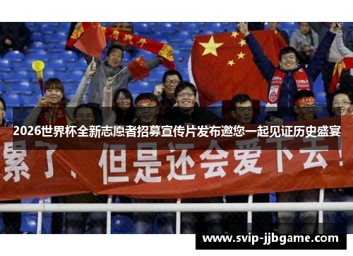 2026世界杯全新志愿者招募宣传片发布邀您一起见证历史盛宴 2026世界杯全新志愿者招募宣传片发布邀您一起见证历史盛宴
