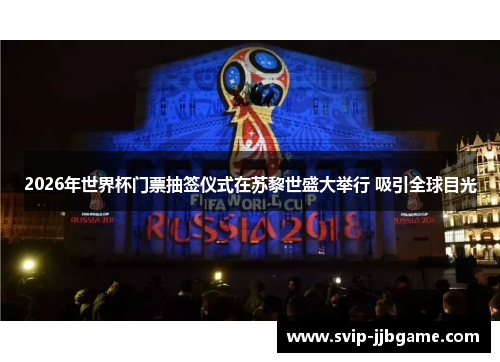 2026年世界杯门票抽签仪式在苏黎世盛大举行 吸引全球目光 2026年世界杯门票抽签仪式在苏黎世盛大举行 吸引全球目光