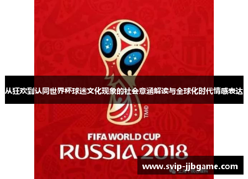 从狂欢到认同世界杯球迷文化现象的社会意涵解读与全球化时代情感表达