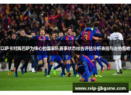以萨卡对阵巴萨为核心的国家队赛事状态综合评估分析表现与走势前瞻