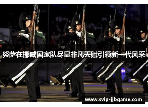 努萨在挪威国家队尽显非凡天赋引领新一代风采