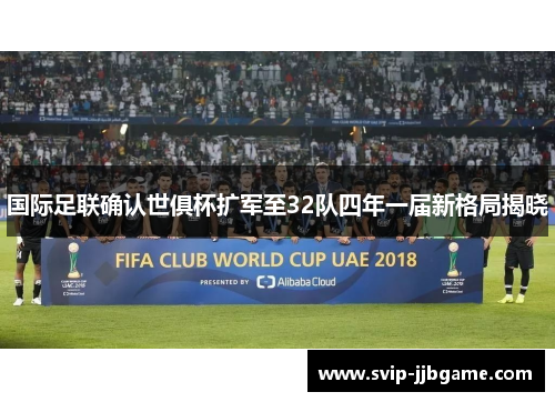 国际足联确认世俱杯扩军至32队四年一届新格局揭晓