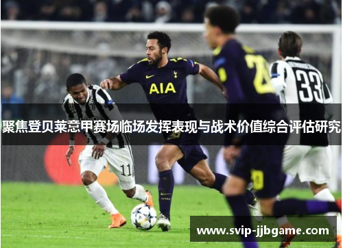 聚焦登贝莱意甲赛场临场发挥表现与战术价值综合评估研究 聚焦登贝莱意甲赛场临场发挥表现与战术价值综合评估研究