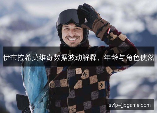 伊布拉希莫维奇数据波动解释,年龄与角色使然 伊布拉希莫维奇数据波动解释,年龄与角色使然
