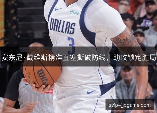 安东尼·戴维斯精准直塞撕破防线,助攻锁定胜局 安东尼·戴维斯精准直塞撕破防线,助攻锁定胜局